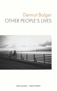 Dermot Bolger’s latest collection of poems, Other People’s Lives, is published in April 2022. Every night during a year spent in lockdown, Bolger set out on long walks through deserted streets, armed only with a pen and paper. Bolger follows in the footsteps of the great Portuguese poet, Fernando Pessoa, using walks through his native city to allow his imagination free rein to revisit pivotal moments in his own life and speculatively meditate on the lives of others in a series of remarkable poems. The new collection starts with his parents honeymooning in a wartime Wicklow orchard and ends, eight decades later, as the poet dances with his partner in a Wicklow field. In between we encounter Nuala O’Faolain on a bicycle on Brooklyn Bridge; Grace Gifford Plunkett, defiant in her lonely final years; Herbert Simms, Dublin’s brilliant, tragically overworked housing architect; and Patricia Lynch, writing The Turf-Cutter’s Donkey in one room while her husband wrote communist tracts in the next. Interlaced with such real lives are imagined ones – a hardened criminal detailing prison life in haikus, a doppelganger exploring alternative pasts for the author. Taken together, these poems chart a dazzling constellation of experiences. Copies can be purchased from good bookshops or direct from the publishers at https://www.newisland.ie/poetry-drama/other-peoples-lives